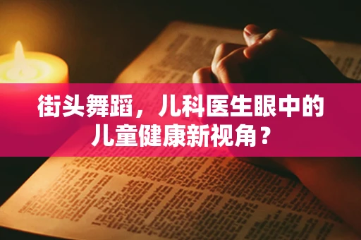 街头舞蹈，儿科医生眼中的儿童健康新视角？