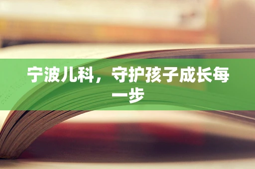 宁波儿科，守护孩子成长每一步