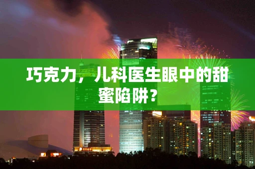 巧克力，儿科医生眼中的甜蜜陷阱？