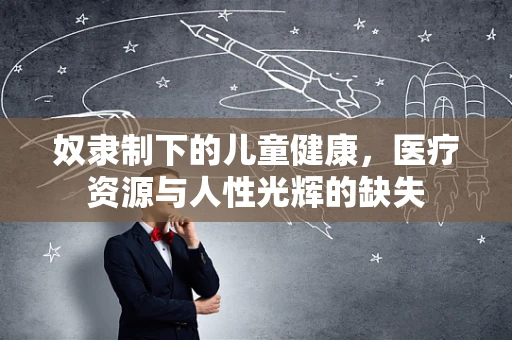 奴隶制下的儿童健康，医疗资源与人性光辉的缺失