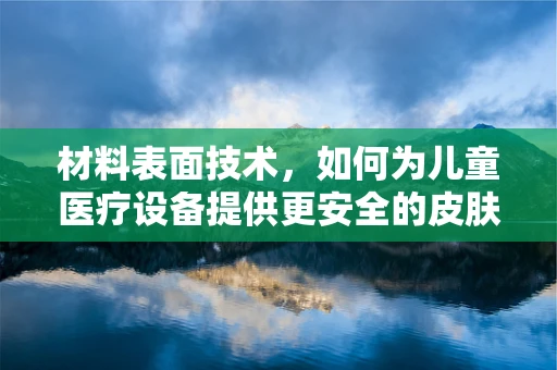 材料表面技术，如何为儿童医疗设备提供更安全的皮肤？