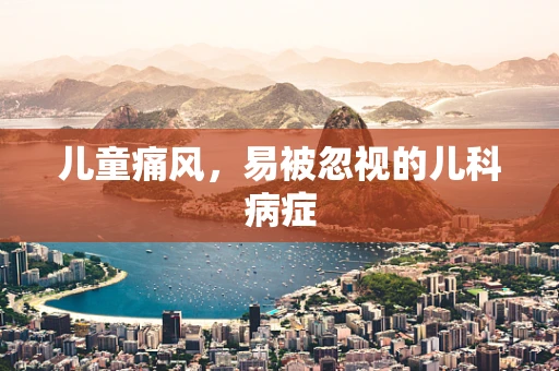 儿童痛风，易被忽视的儿科病症