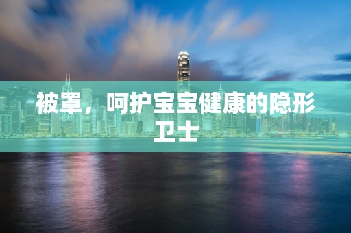 被罩，呵护宝宝健康的隐形卫士