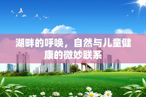 湖畔的呼唤，自然与儿童健康的微妙联系