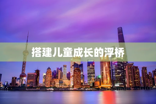搭建儿童成长的浮桥