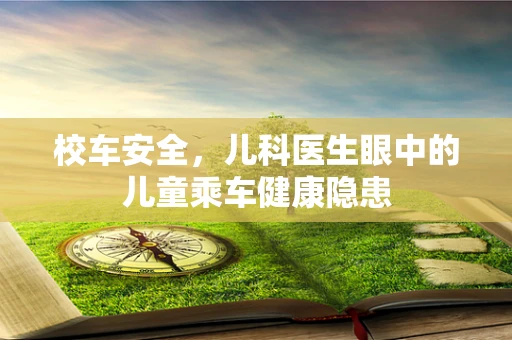 校车安全，儿科医生眼中的儿童乘车健康隐患