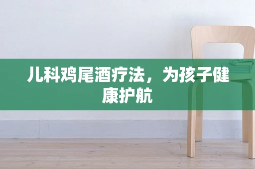儿科鸡尾酒疗法，为孩子健康护航