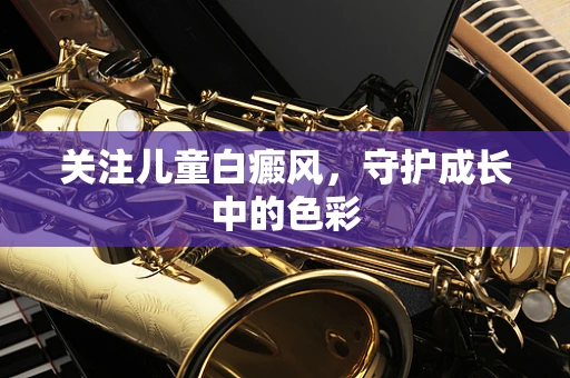 关注儿童白癜风，守护成长中的色彩