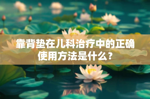 靠背垫在儿科治疗中的正确使用方法是什么？