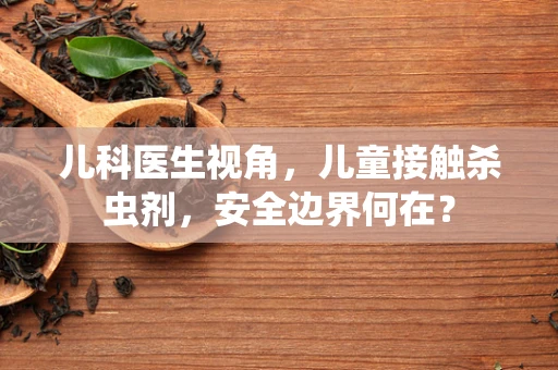 儿科医生视角，儿童接触杀虫剂，安全边界何在？