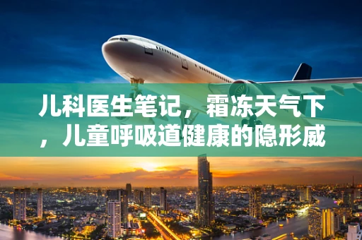 儿科医生笔记，霜冻天气下，儿童呼吸道健康的隐形威胁