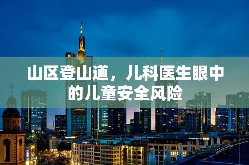 山区登山道，儿科医生眼中的儿童安全风险
