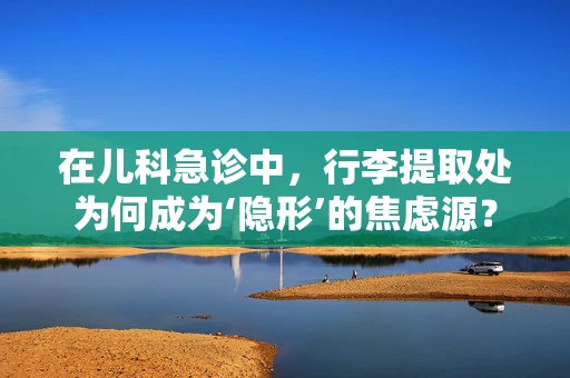 在儿科急诊中，行李提取处为何成为‘隐形’的焦虑源？