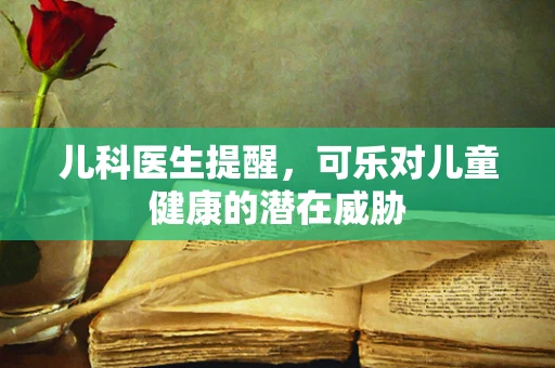 儿科医生提醒，可乐对儿童健康的潜在威胁