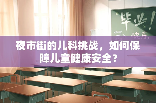 夜市街的儿科挑战，如何保障儿童健康安全？