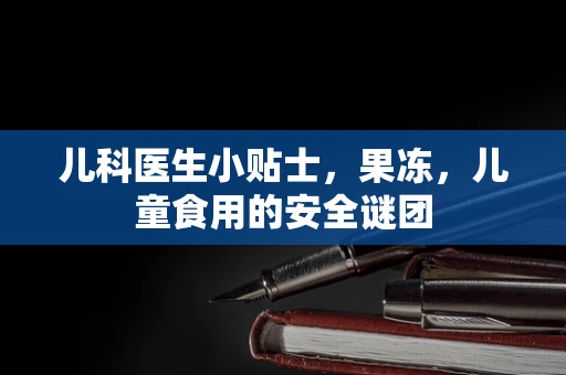 儿科医生小贴士，果冻，儿童食用的安全谜团
