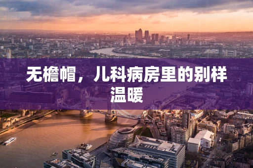 无檐帽，儿科病房里的别样温暖
