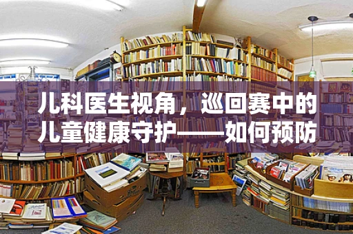 儿科医生视角，巡回赛中的儿童健康守护——如何预防运动伤害？