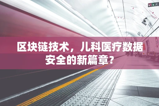 区块链技术，儿科医疗数据安全的新篇章？
