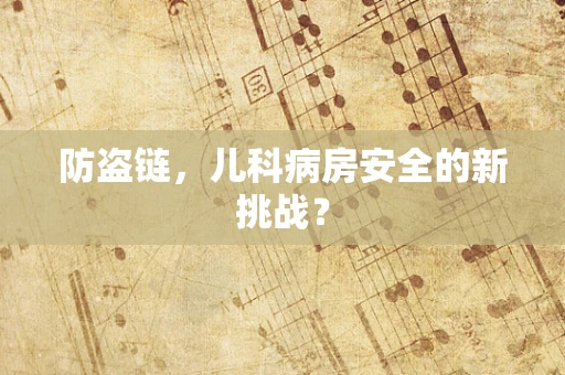防盗链，儿科病房安全的新挑战？