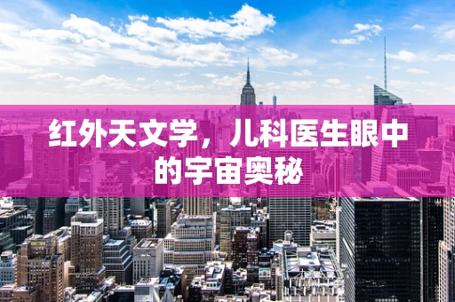 红外天文学，儿科医生眼中的宇宙奥秘