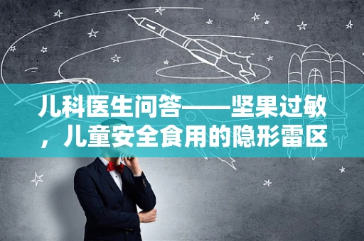 儿科医生问答——坚果过敏，儿童安全食用的隐形雷区
