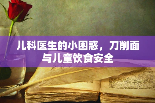 儿科医生的小困惑，刀削面与儿童饮食安全