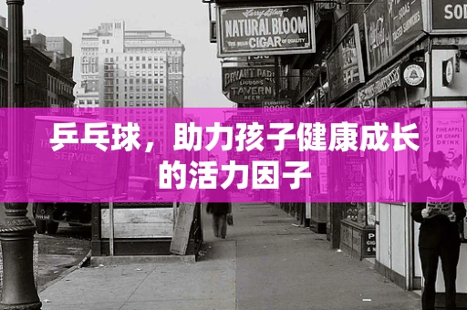 乒乓球，助力孩子健康成长的活力因子