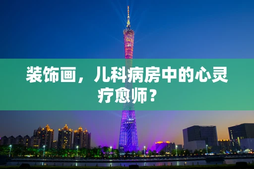 装饰画，儿科病房中的心灵疗愈师？