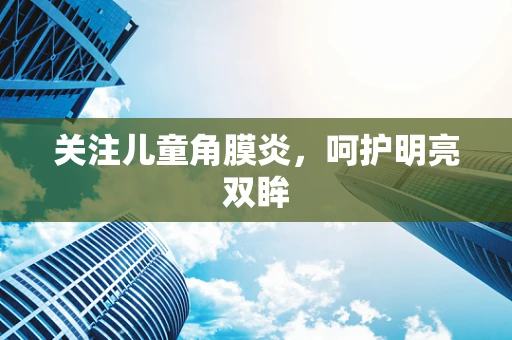 关注儿童角膜炎，呵护明亮双眸