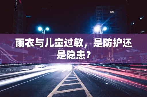 雨衣与儿童过敏，是防护还是隐患？
