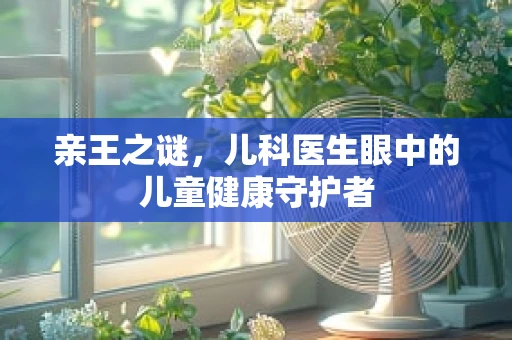 亲王之谜，儿科医生眼中的儿童健康守护者