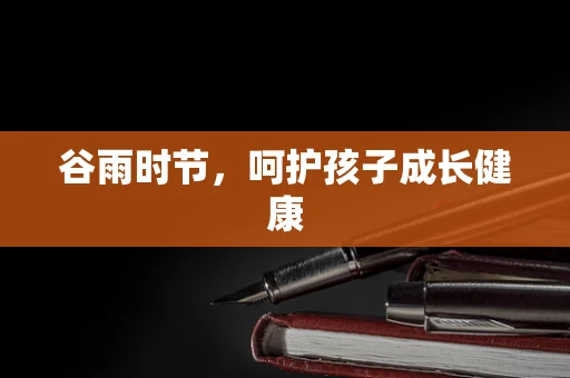 谷雨时节，呵护孩子成长健康