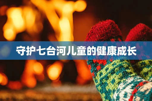 守护七台河儿童的健康成长
