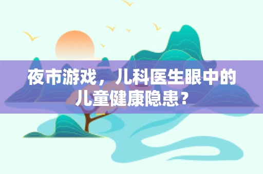 夜市游戏，儿科医生眼中的儿童健康隐患？