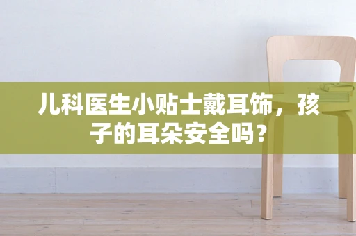 儿科医生小贴士戴耳饰，孩子的耳朵安全吗？