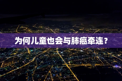 为何儿童也会与肺癌牵连？