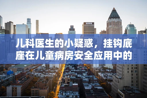 儿科医生的小疑惑，挂钩底座在儿童病房安全应用中的考量
