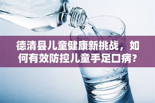 德清县儿童健康新挑战，如何有效防控儿童手足口病？