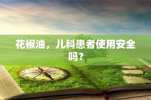 花椒油，儿科患者使用安全吗？
