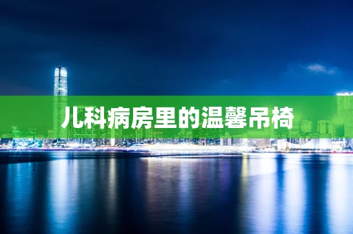 儿科病房里的温馨吊椅