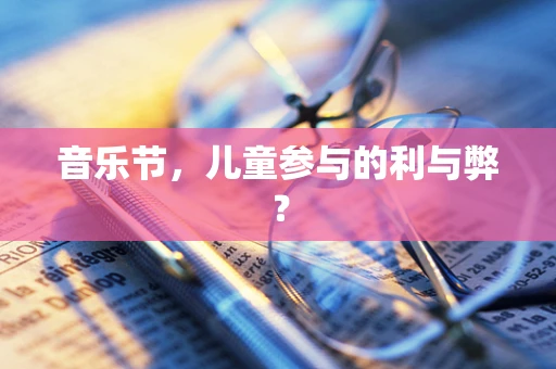 音乐节，儿童参与的利与弊？