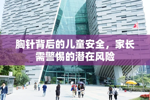 胸针背后的儿童安全，家长需警惕的潜在风险
