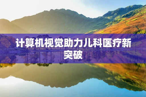 计算机视觉助力儿科医疗新突破