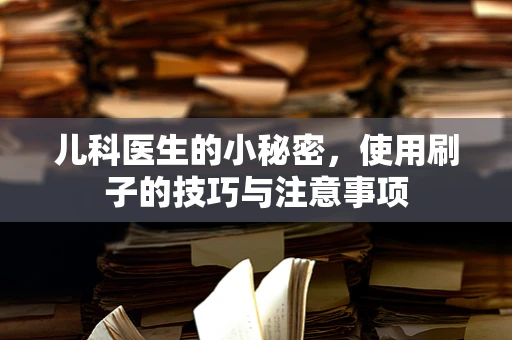 儿科医生的小秘密，使用刷子的技巧与注意事项