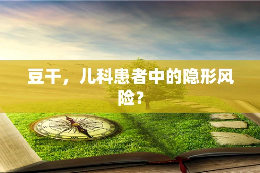 豆干，儿科患者中的隐形风险？