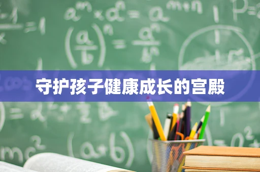 守护孩子健康成长的宫殿