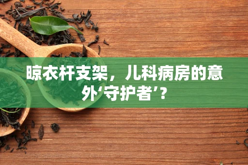 晾衣杆支架，儿科病房的意外‘守护者’？