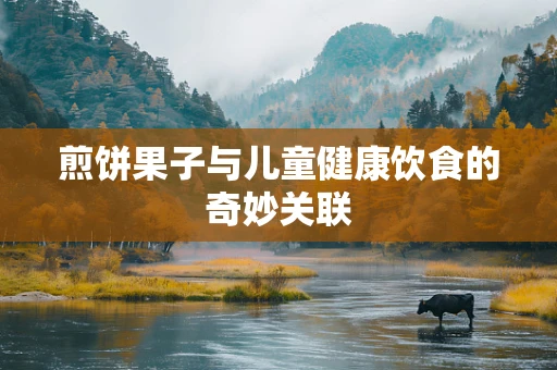 煎饼果子与儿童健康饮食的奇妙关联