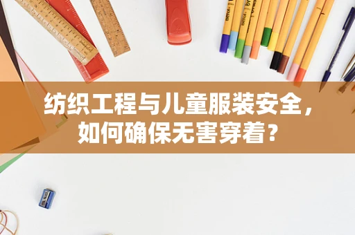 纺织工程与儿童服装安全，如何确保无害穿着？